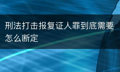 刑法打击报复证人罪到底需要怎么断定