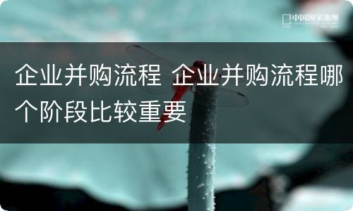 企业并购流程 企业并购流程哪个阶段比较重要