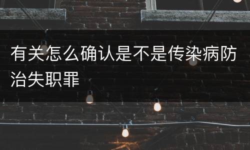 有关怎么确认是不是传染病防治失职罪