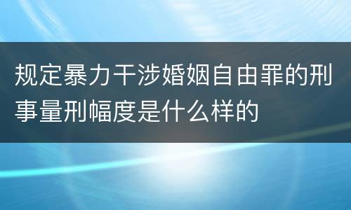规定暴力干涉婚姻自由罪的刑事量刑幅度是什么样的