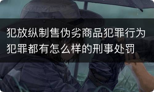 犯放纵制售伪劣商品犯罪行为犯罪都有怎么样的刑事处罚