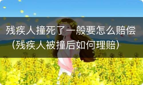 残疾人撞死了一般要怎么赔偿（残疾人被撞后如何理赔）