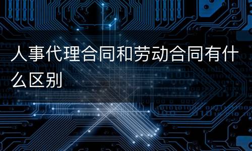 人事代理合同和劳动合同有什么区别