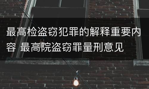 最高检盗窃犯罪的解释重要内容 最高院盗窃罪量刑意见