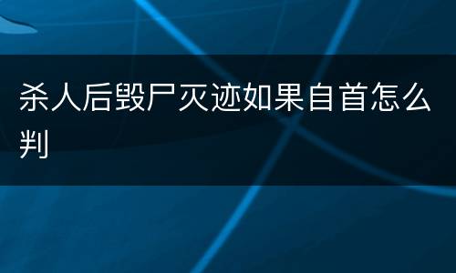 杀人后毁尸灭迹如果自首怎么判