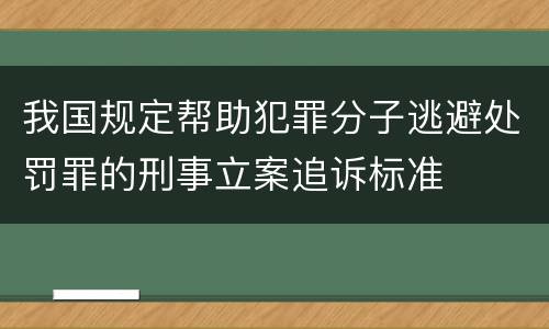 我国规定帮助犯罪分子逃避处罚罪的刑事立案追诉标准