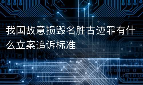 我国故意损毁名胜古迹罪有什么立案追诉标准