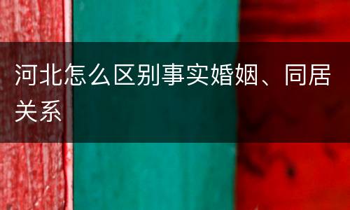 河北怎么区别事实婚姻、同居关系