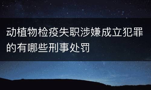 动植物检疫失职涉嫌成立犯罪的有哪些刑事处罚