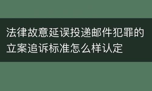 法律故意延误投递邮件犯罪的立案追诉标准怎么样认定
