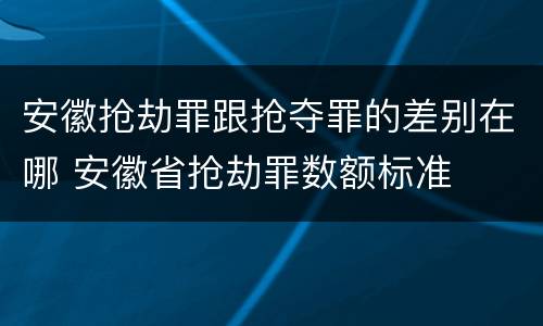 安徽抢劫罪跟抢夺罪的差别在哪 安徽省抢劫罪数额标准