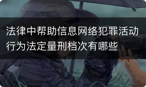 法律中帮助信息网络犯罪活动行为法定量刑档次有哪些