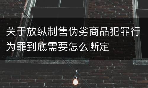关于放纵制售伪劣商品犯罪行为罪到底需要怎么断定