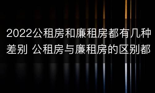 2022公租房和廉租房都有几种差别 公租房与廉租房的区别都在此,别再搞错了!