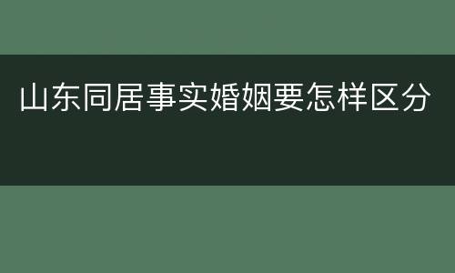 山东同居事实婚姻要怎样区分