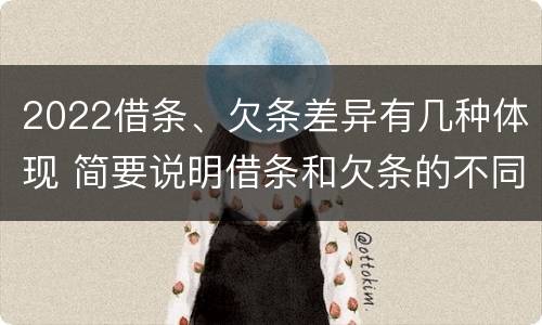 2022借条、欠条差异有几种体现 简要说明借条和欠条的不同之处