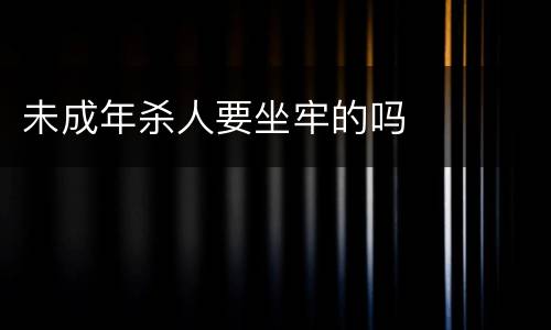 未成年杀人要坐牢的吗