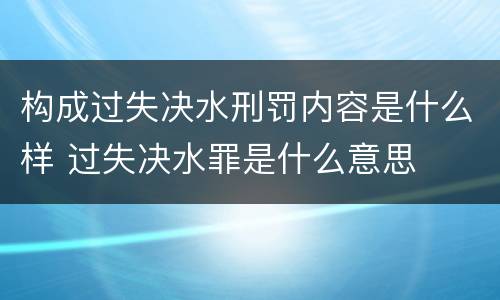 构成过失决水刑罚内容是什么样 过失决水罪是什么意思