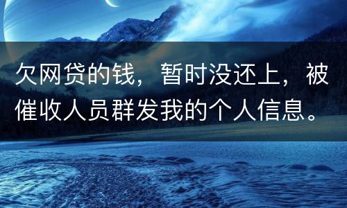 欠网贷的钱，暂时没还上，被催收人员群发我的个人信息。请问他们可以这样做不