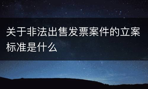 关于非法出售发票案件的立案标准是什么