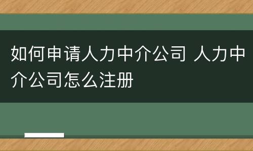 如何申请人力中介公司 人力中介公司怎么注册