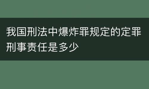 我国刑法中爆炸罪规定的定罪刑事责任是多少