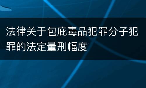 法律关于包庇毒品犯罪分子犯罪的法定量刑幅度