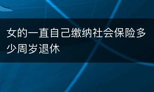 女的一直自己缴纳社会保险多少周岁退休