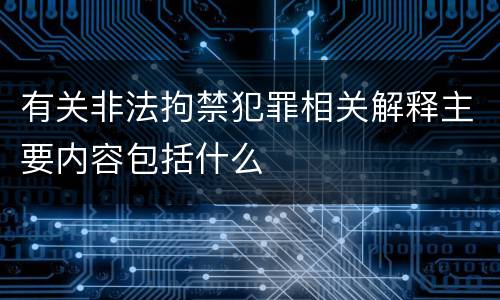 有关非法拘禁犯罪相关解释主要内容包括什么
