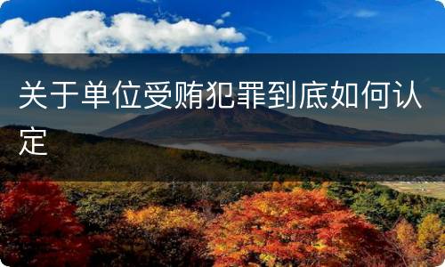 关于单位受贿犯罪到底如何认定