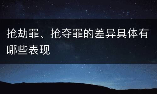 抢劫罪、抢夺罪的差异具体有哪些表现