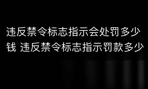 违反禁令标志指示会处罚多少钱 违反禁令标志指示罚款多少元