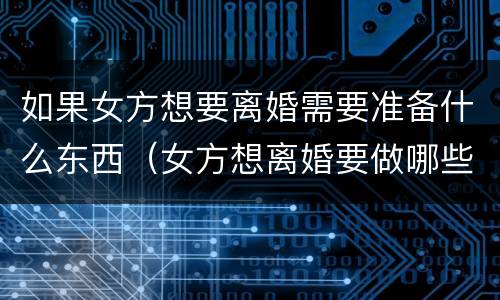 如果女方想要离婚需要准备什么东西（女方想离婚要做哪些准备）