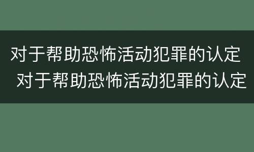 对于帮助恐怖活动犯罪的认定 对于帮助恐怖活动犯罪的认定依据