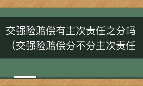 交强险赔偿有主次责任之分吗（交强险赔偿分不分主次责任）