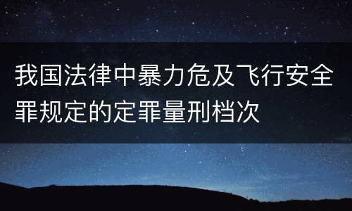 我国法律中暴力危及飞行安全罪规定的定罪量刑档次