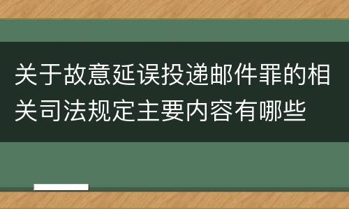 关于故意延误投递邮件罪的相关司法规定主要内容有哪些