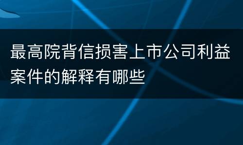 最高院背信损害上市公司利益案件的解释有哪些