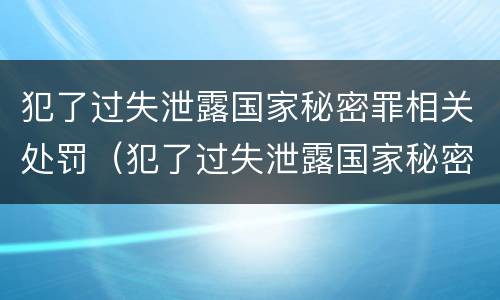 犯了过失泄露国家秘密罪相关处罚（犯了过失泄露国家秘密罪相关处罚依据）
