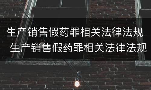 生产销售假药罪相关法律法规 生产销售假药罪相关法律法规规定