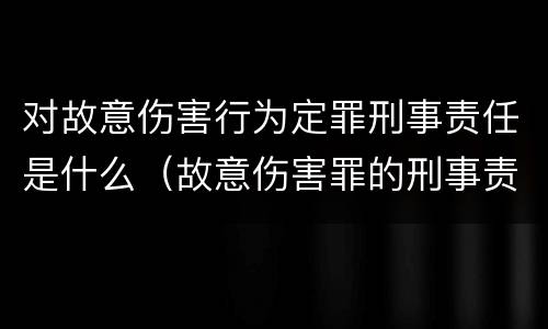 对故意伤害行为定罪刑事责任是什么（故意伤害罪的刑事责任是什么）