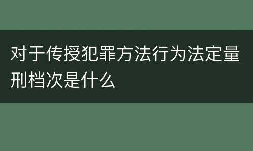 对于传授犯罪方法行为法定量刑档次是什么