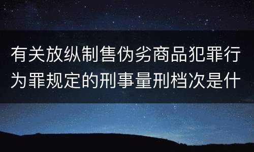 有关放纵制售伪劣商品犯罪行为罪规定的刑事量刑档次是什么样的