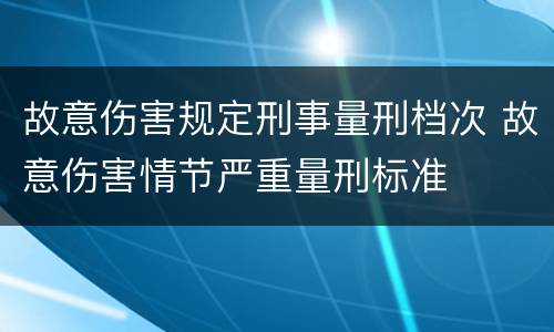 故意伤害规定刑事量刑档次 故意伤害情节严重量刑标准