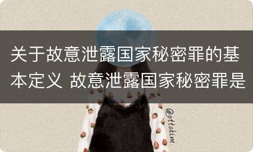 关于故意泄露国家秘密罪的基本定义 故意泄露国家秘密罪是指