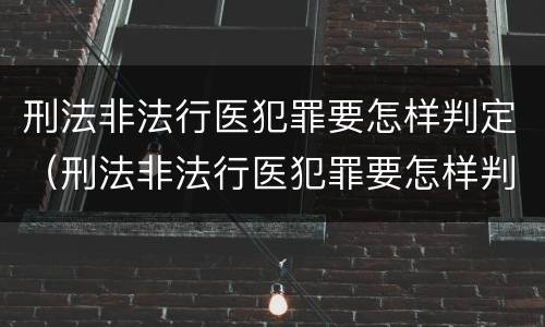 刑法非法行医犯罪要怎样判定（刑法非法行医犯罪要怎样判定呢）