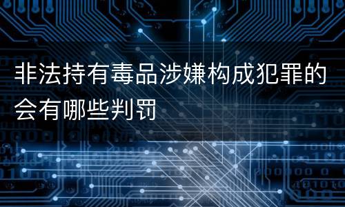 非法持有毒品涉嫌构成犯罪的会有哪些判罚