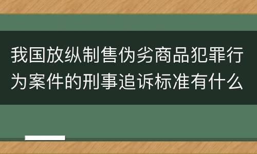 我国放纵制售伪劣商品犯罪行为案件的刑事追诉标准有什么规定