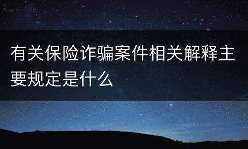 有关保险诈骗案件相关解释主要规定是什么