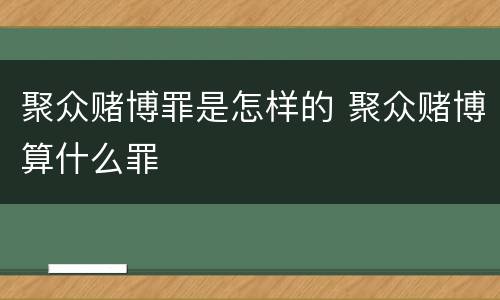 聚众赌博罪是怎样的 聚众赌博算什么罪